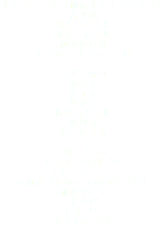 牛肉ステーキ（仙台牛チャンピオン） 吉次焼 仙台牛たん焼 銀たら西京焼 柳がれい焼 あらかま（メロー）焼 天ぷら盛り 海老天 穴子天 野菜天 揚げ出し豆腐 豚角煮 あらかま煮 ばくらい ほたるいか沖づけ くじらベーコン お新香（名物ママの白菜づけ） 稲庭うどん 茶そば お茶づけ みそおにぎり