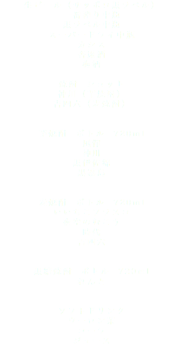 生ビール（サッポロ黒ラベル） 一番搾り中瓶 黒ラベル中瓶 スーパードライ中瓶 カシス 杏露酒 梅酒 焼酎　ショット 神川（芋焼酎） 吉四六（麦焼酎）   芋焼酎　ボトル　720ml 風憚 神川 黒伊佐錦 黒霧島 麦焼酎　ボトル　720ml いいちこフラスコ 夜空のむこう 時代 吉四六 黒糖焼酎　ボトル　720ml れんと ソフトドリンク ウーロン茶 コーラ ジュース